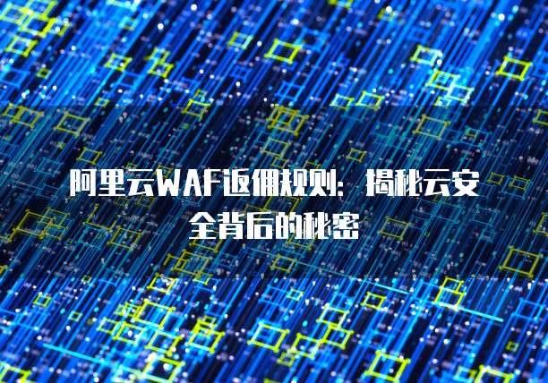 阿里云WAF返佣规则:揭秘云安全背后的秘密