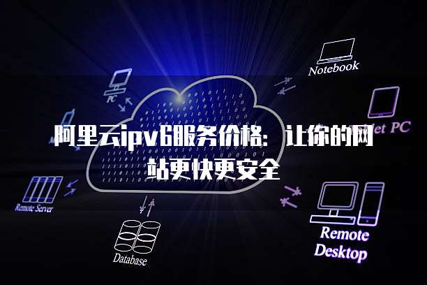 阿里云ipv6服务价格：让你的网站更快更安全