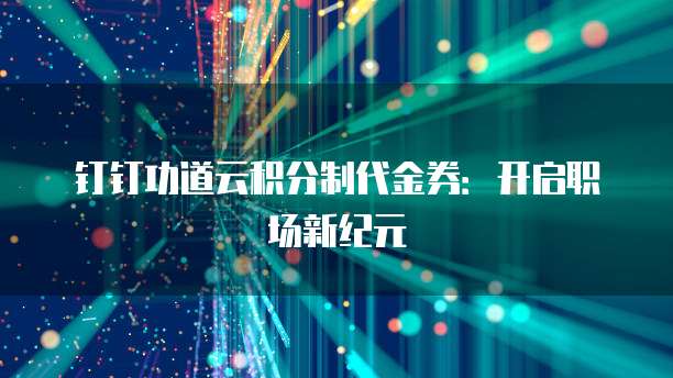 钉钉功道云积分制代金券:开启职场新纪元
