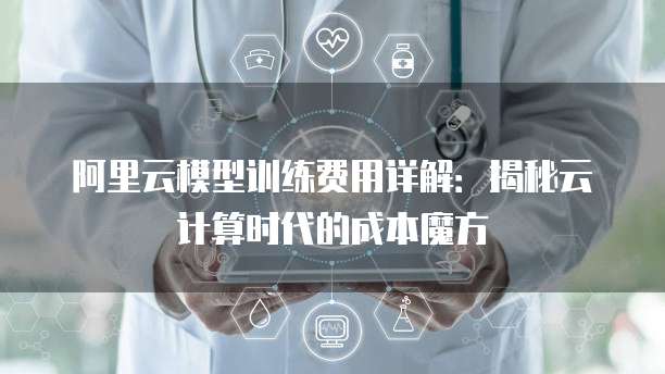 阿里云模型训练费用详解:揭秘云计算时代的成本魔方