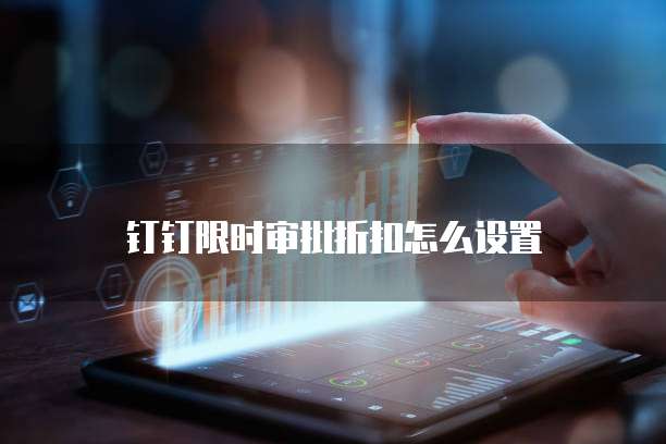 钉钉限时审批折扣怎么设置