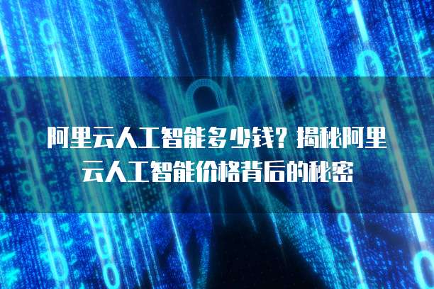 阿里云人工智能多少钱?揭秘阿里云人工智能价格背后的秘密
