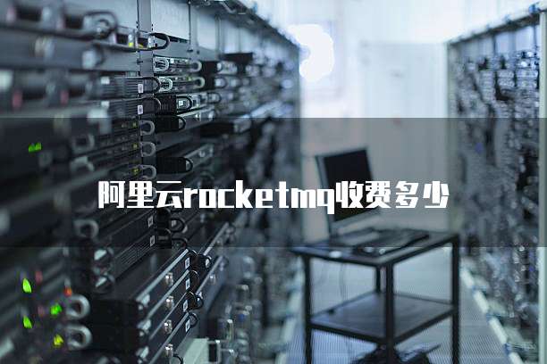 阿里云rocketmq收费多少