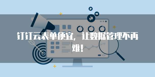 钉钉云表单便宜,让数据管理不再难!