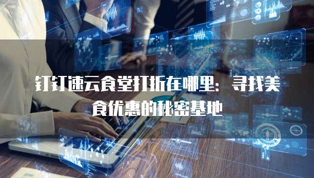 钉钉速云食堂打折在哪里:寻找美食优惠的秘密基地