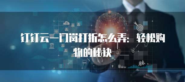 钉钉云一门岗打折怎么弄：轻松购物的秘诀
