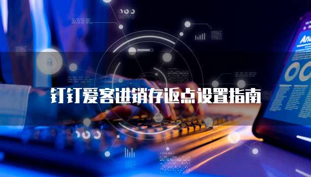 钉钉爱客进销存返点设置指南