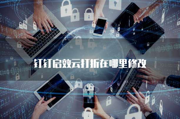 钉钉启效云打折在哪里修改