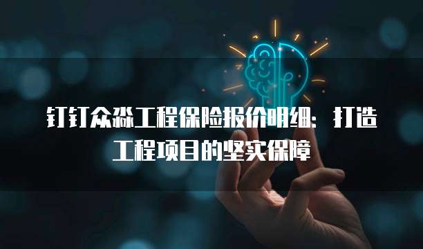钉钉众淼工程保险报价明细：打造工程项目的坚实保障