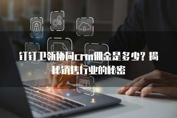 钉钉卫瓴协同crm佣金是多少？揭秘销售行业的秘密