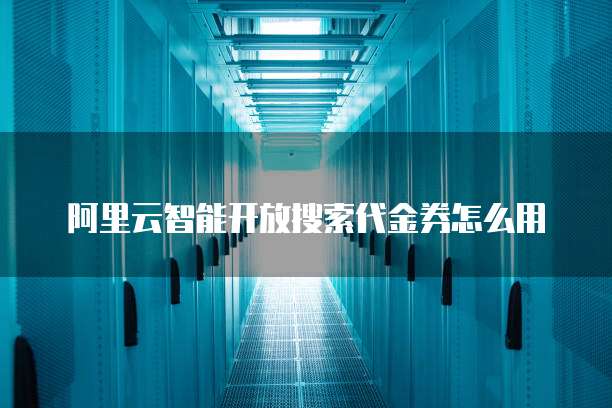 阿里云智能开放搜索代金券怎么用