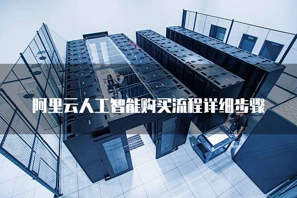 阿里云人工智能购买流程详细步骤