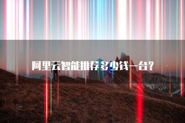 阿里云智能推荐多少钱一台?