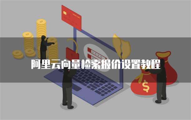 阿里云向量检索报价设置教程
