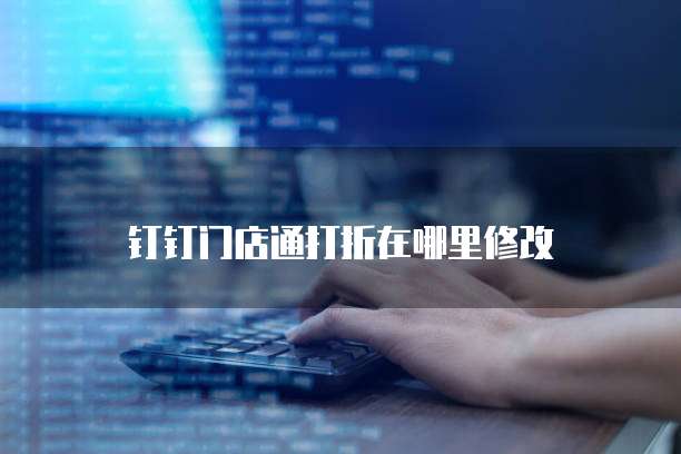 钉钉门店通打折在哪里修改