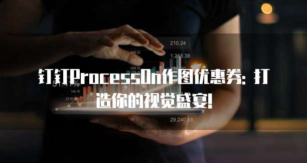 钉钉ProcessOn作图优惠券: 打造你的视觉盛宴!