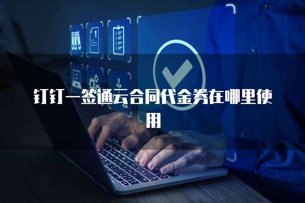 钉钉一签通云合同代金券在哪里使用