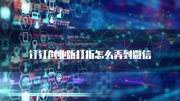 钉钉创业版打折怎么弄到微信