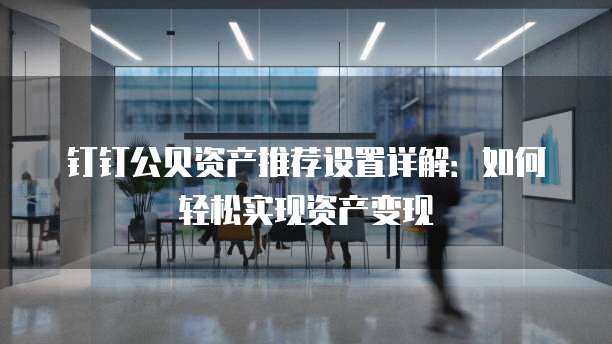 钉钉公贝资产推荐设置详解:如何轻松实现资产变现