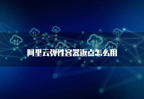 阿里云弹性容器返点怎么用