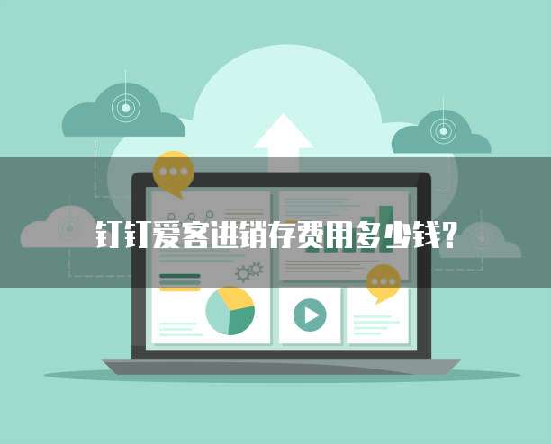 钉钉爱客进销存费用多少钱？