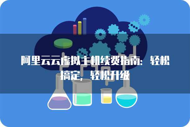 阿里云云虚拟主机续费指南:轻松搞定,轻松升级