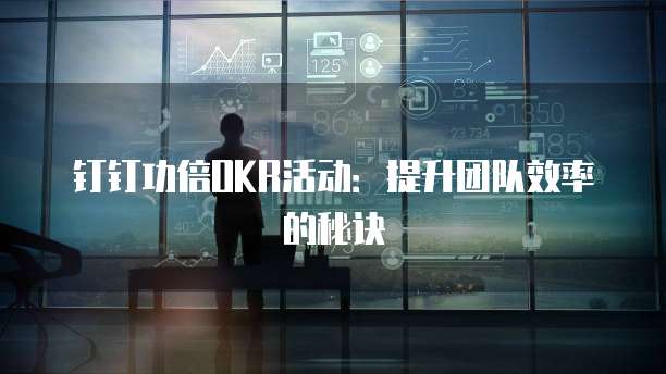 钉钉功倍OKR活动:提升团队效率的秘诀