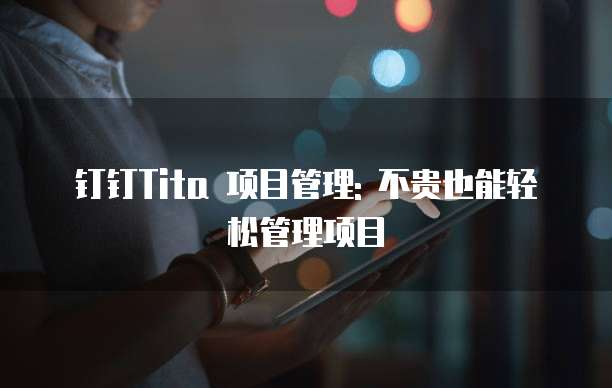 钉钉Tita 项目管理: 不贵也能轻松管理项目