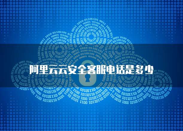 阿里云云安全客服电话是多少