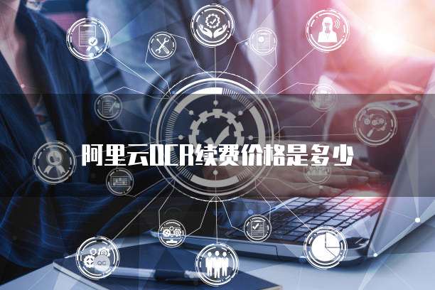 阿里云OCR续费价格是多少