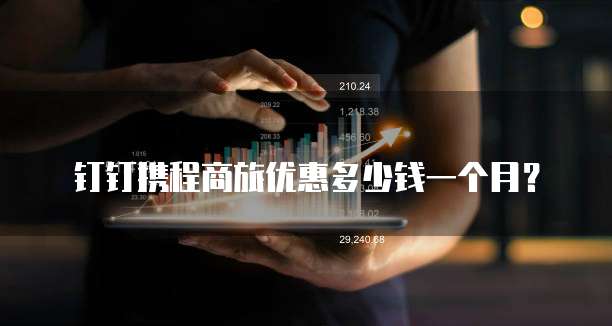 钉钉携程商旅优惠多少钱一个月？