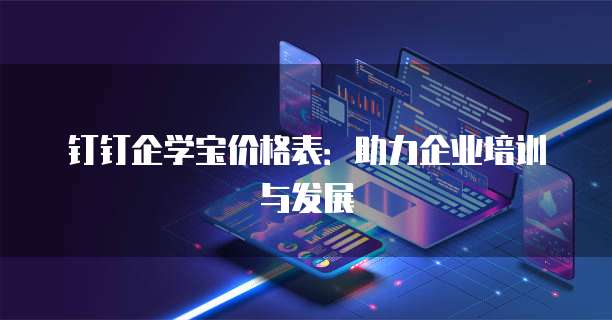 钉钉企学宝价格表:助力企业培训与发展