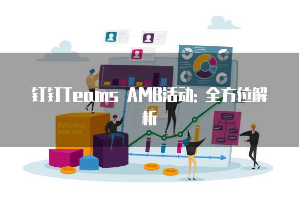钉钉Teams AMB活动: 全方位解析