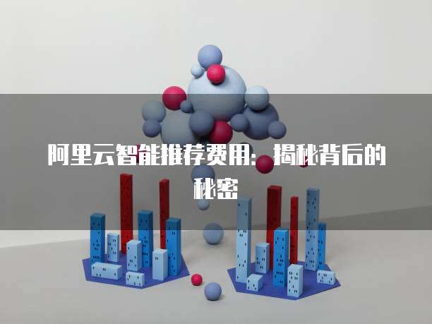 阿里云智能推荐费用：揭秘背后的秘密