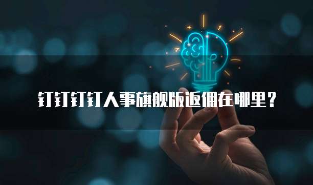 钉钉钉钉人事旗舰版返佣在哪里?