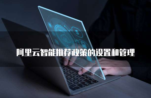 阿里云智能推荐政策的设置和管理
