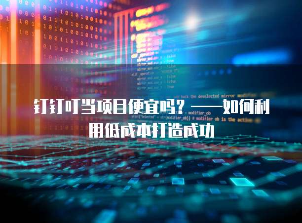 钉钉叮当项目便宜吗?——如何利用低成本打造成功