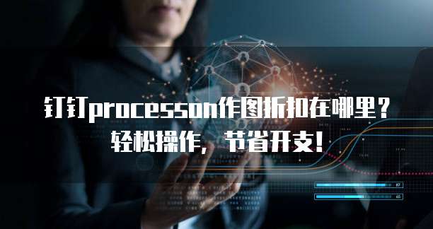 钉钉processon作图折扣在哪里?轻松操作,节省开支!