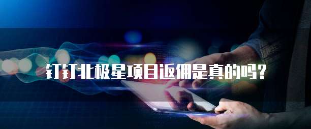 钉钉北极星项目返佣是真的吗?