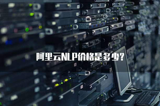 阿里云NLP价格是多少?