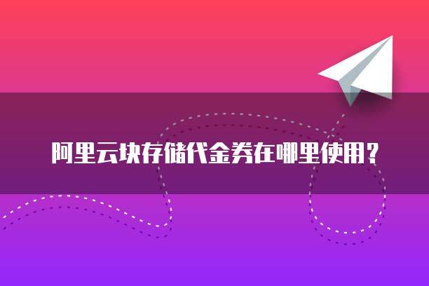 阿里云块存储代金券在哪里使用？
