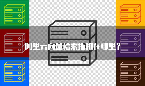 阿里云向量检索折扣在哪里?