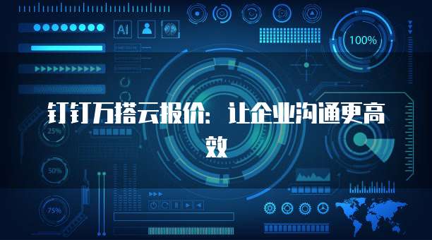 钉钉万搭云报价：让企业沟通更高效