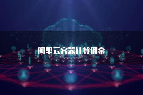 阿里云容器计算佣金