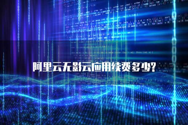 阿里云无影云应用续费多少?