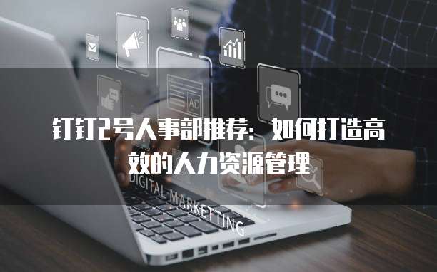 钉钉2号人事部推荐：如何打造高效的人力资源管理