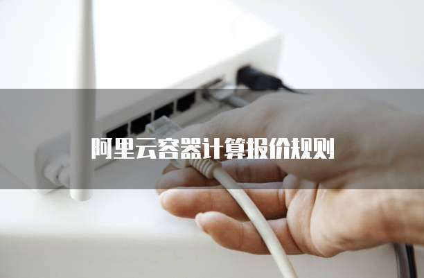 阿里云容器计算报价规则