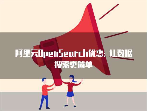 阿里云OpenSearch优惠: 让数据搜索更简单