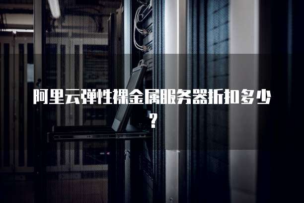 阿里云弹性裸金属服务器折扣多少？