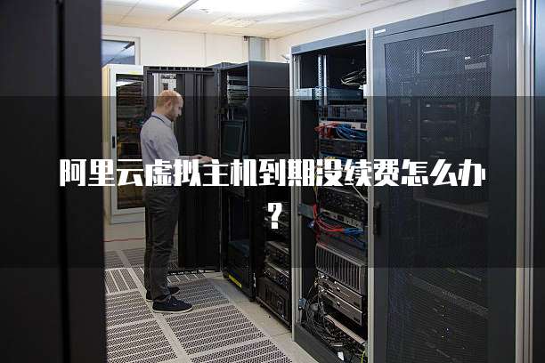 阿里云虚拟主机到期没续费怎么办?